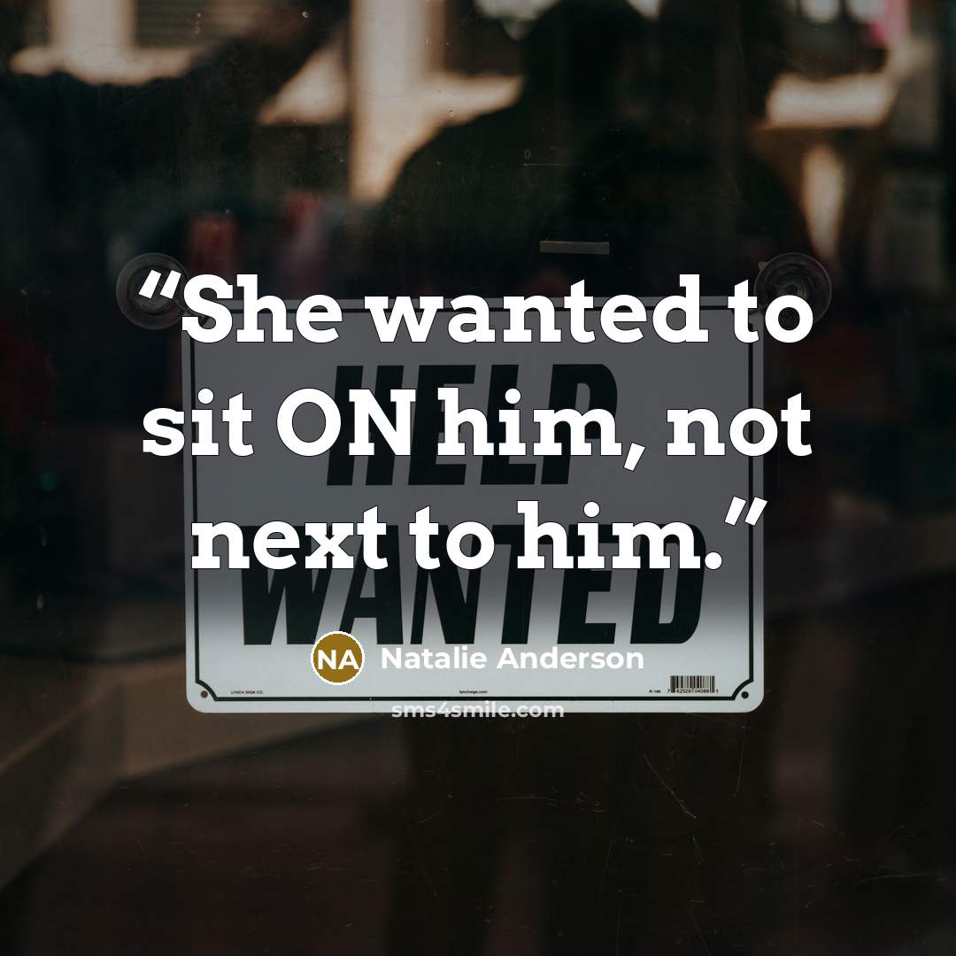 “She wanted to sit ON him, not next to him.” quote by Natalie Anderson