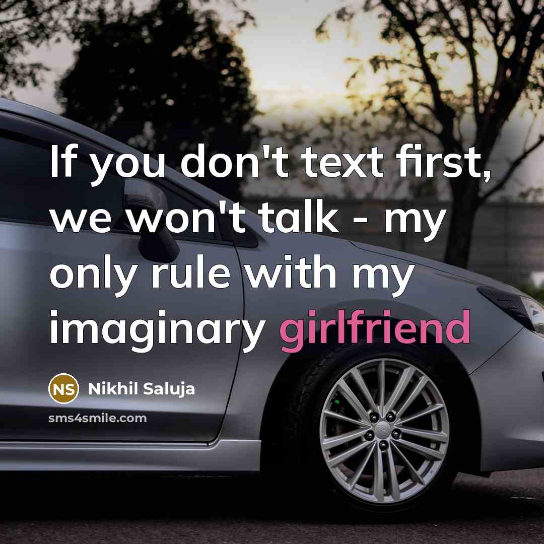 “If you don't text first, we won't talk - my only rule with my imaginary girlfriend” quote by Nikhil Saluja
