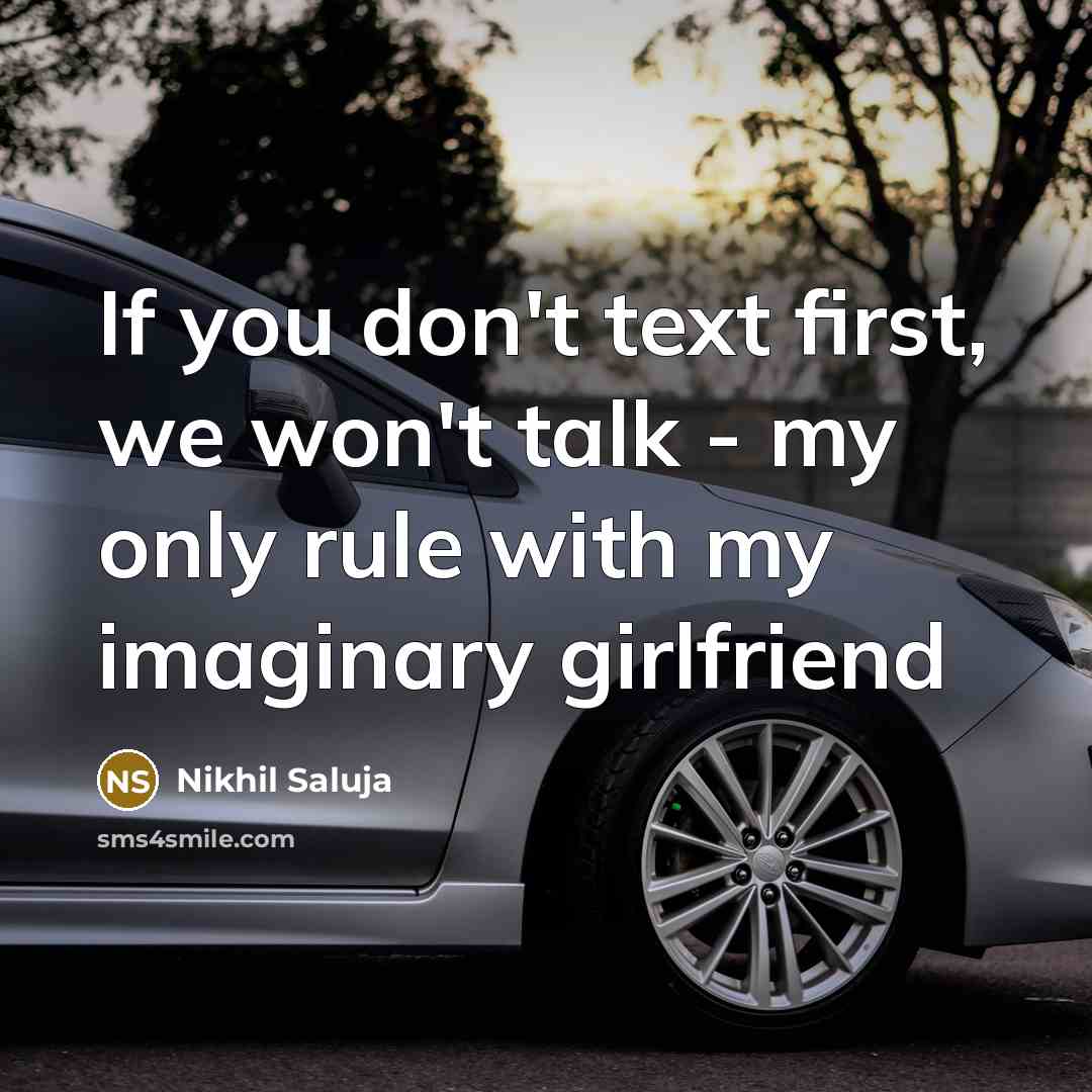 “If you don't text first, we won't talk - my only rule with my imaginary girlfriend” quote by Nikhil Saluja