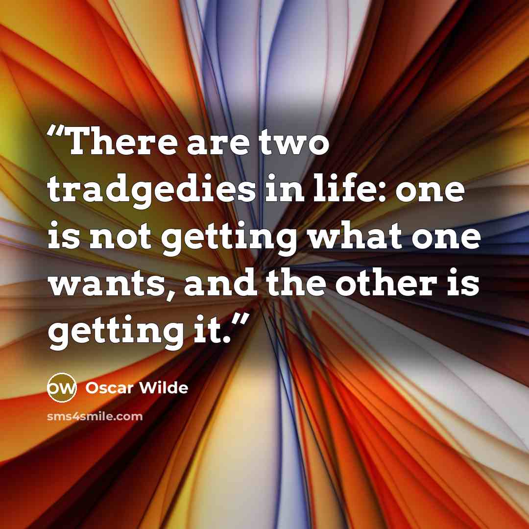 “There are two tradgedies in life: one is not getting what one wants, and the other is getting it.” quote by Oscar Wilde