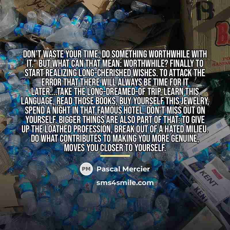 “Don't waste your time, do something worthwhile with it." But…” quote by Pascal Mercier