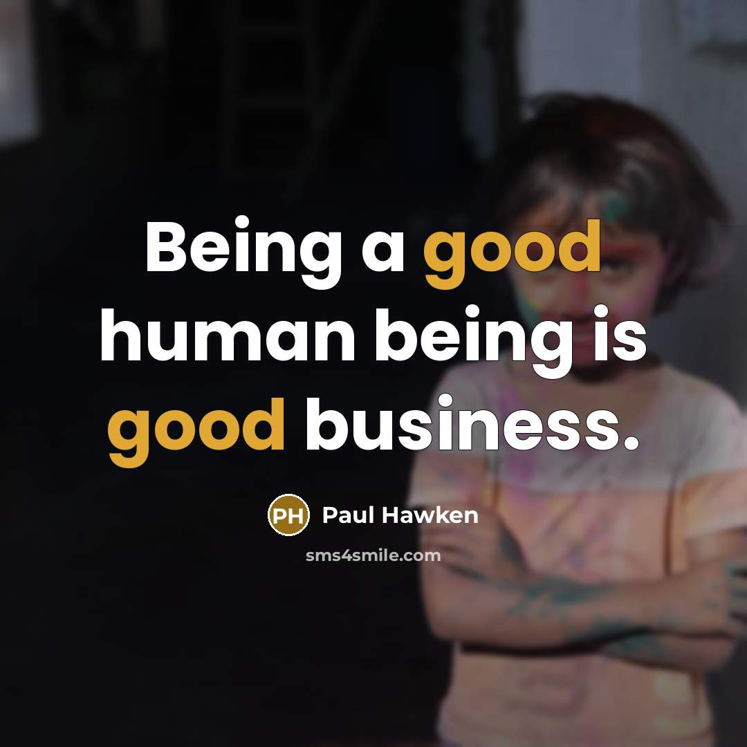 “Being a good human being is good business.…” quote by Paul Hawken