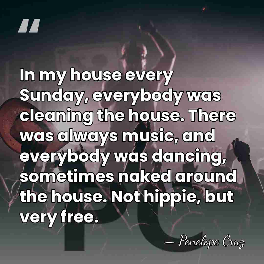 In my house every Sunday, everybody was cleaning the house. There was&hellip; - Penelope Cruz