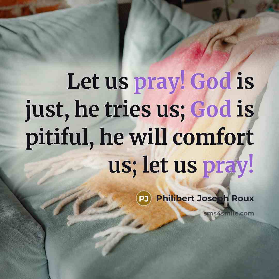 “Let us pray! God is just, he tries us; God…” quote by Philibert Joseph Roux