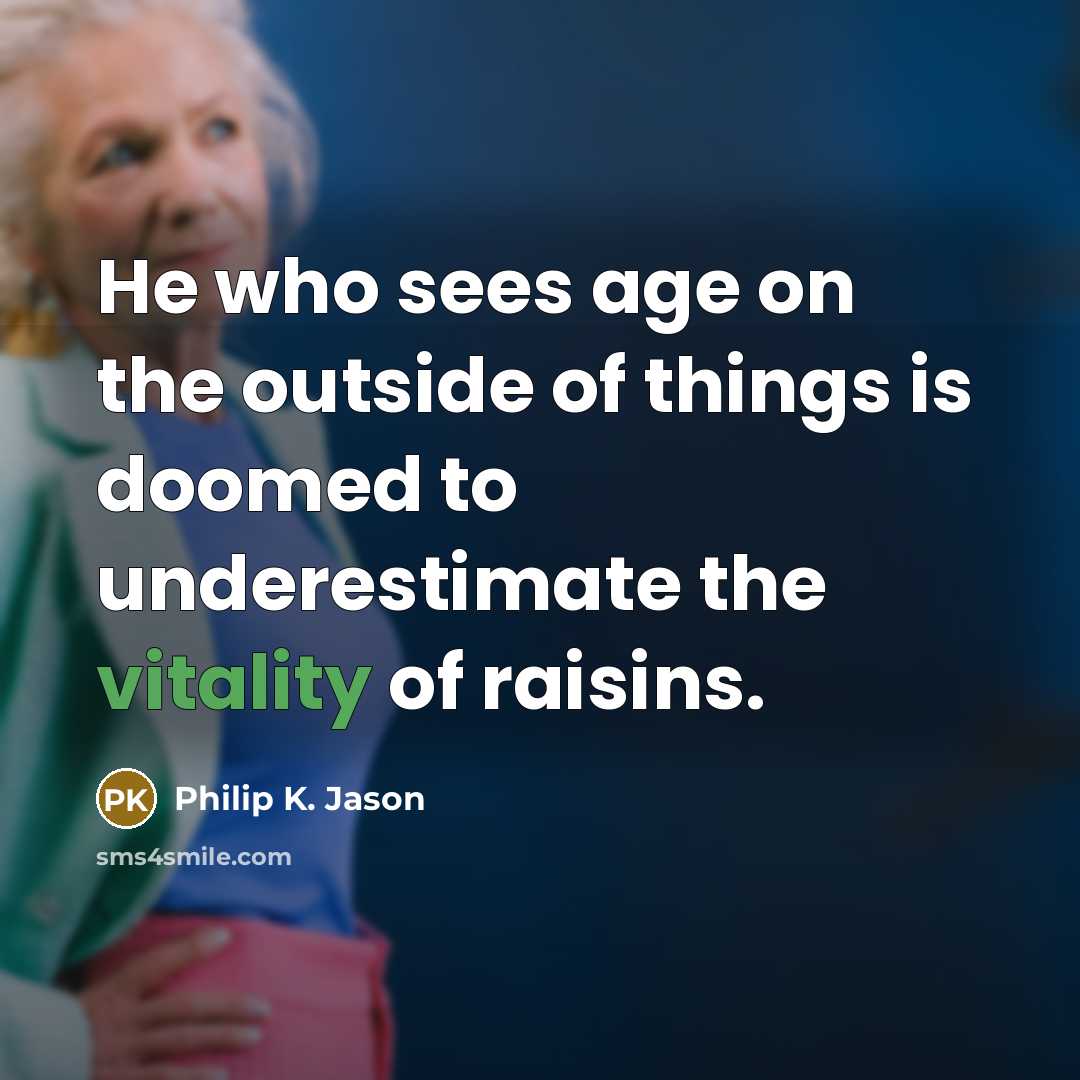 “He who sees age on the outside of things is…” quote by Philip K. Jason