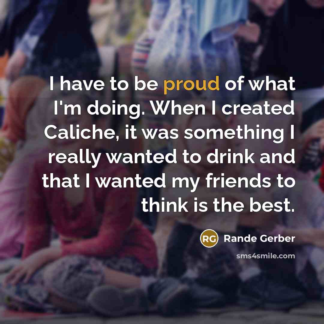 “I have to be proud of what I'm doing. When…” quote by Rande Gerber