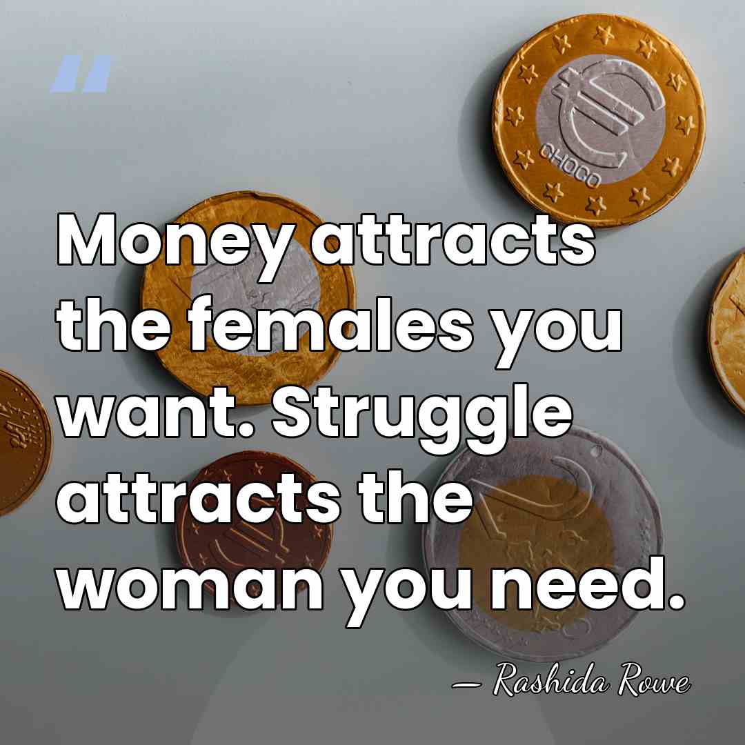 Money attracts the females you want. Struggle attracts the woman you need. - Rashida Rowe
