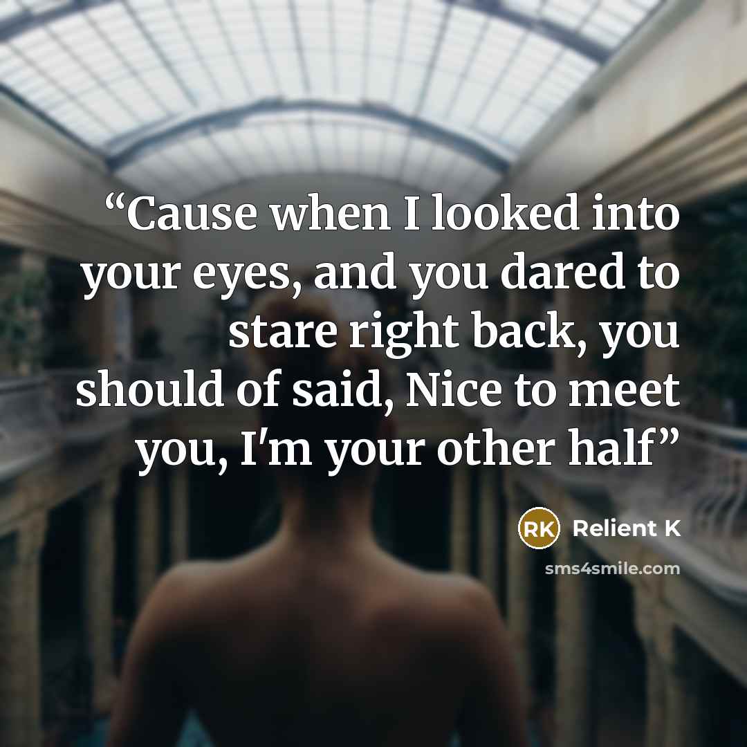 “Cause when I looked into your eyes, and you dared to stare right back, you should of said, Nice to meet you, I'm your other half” quote by Relient K
