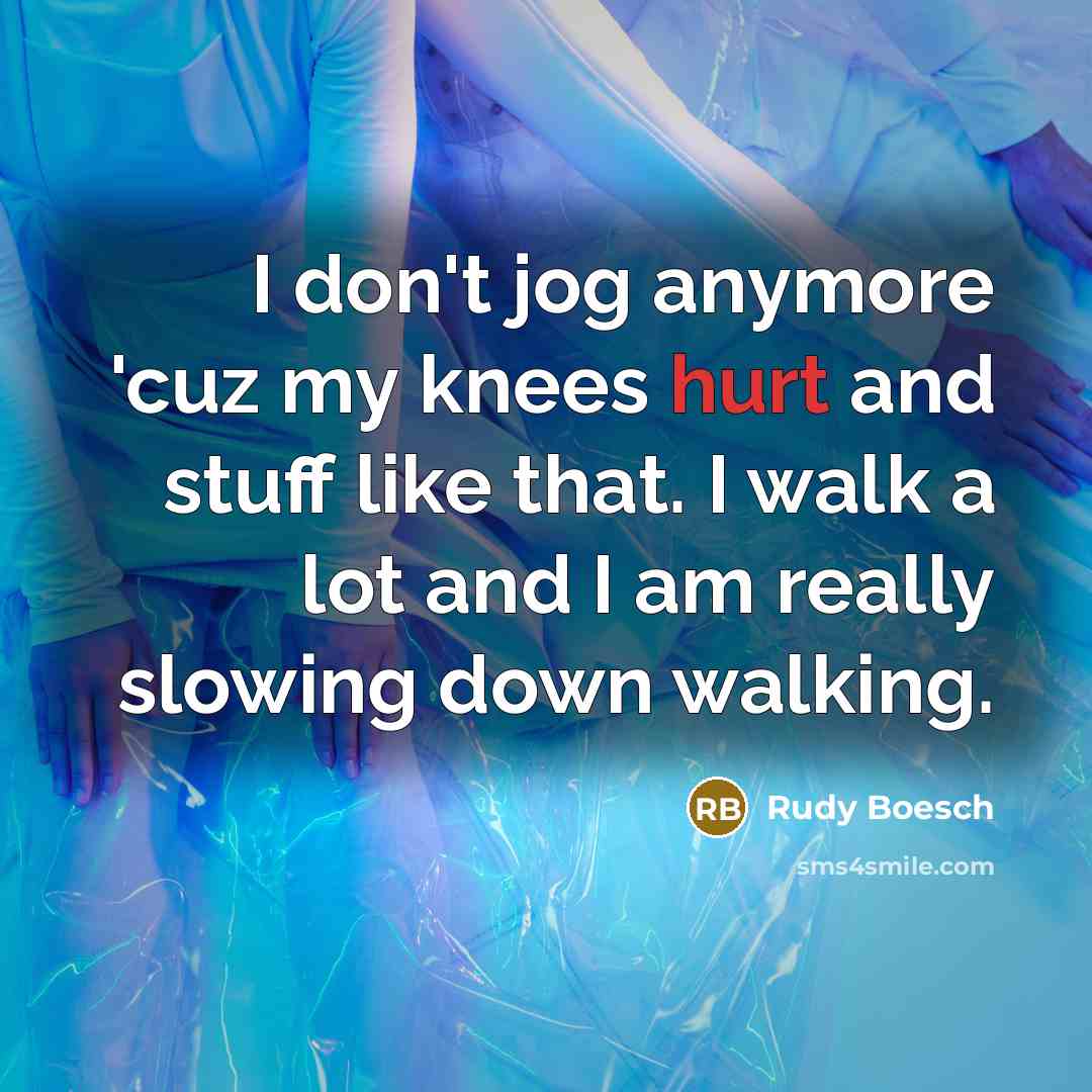 “I don't jog anymore 'cuz my knees hurt and stuff…” quote by Rudy Boesch