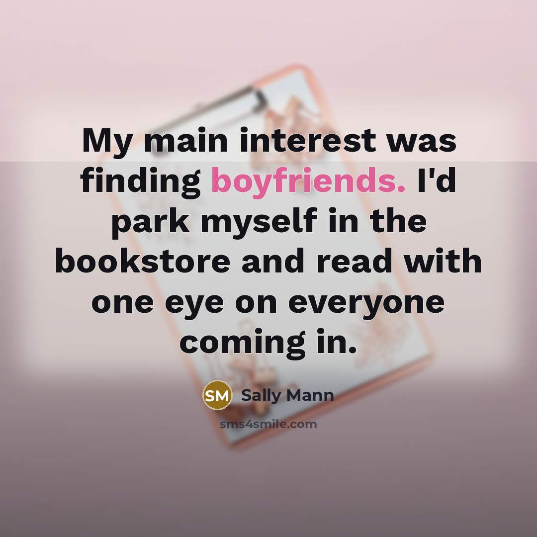 “My main interest was finding boyfriends. I'd park myself in the bookstore and read with one eye on everyone coming in.” quote by Sally Mann
