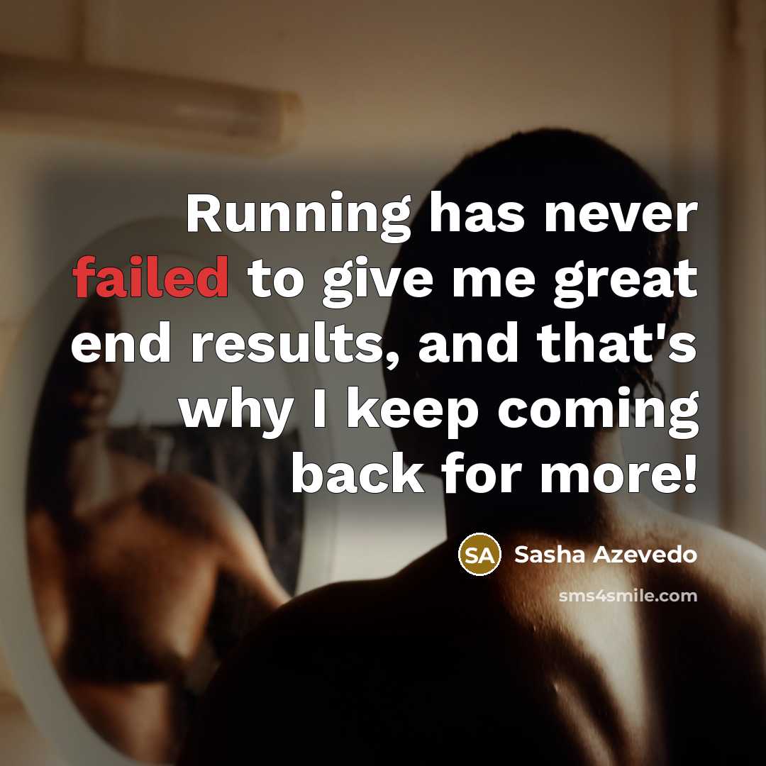 “Running has never failed to give me great end results,…” quote by Sasha Azevedo