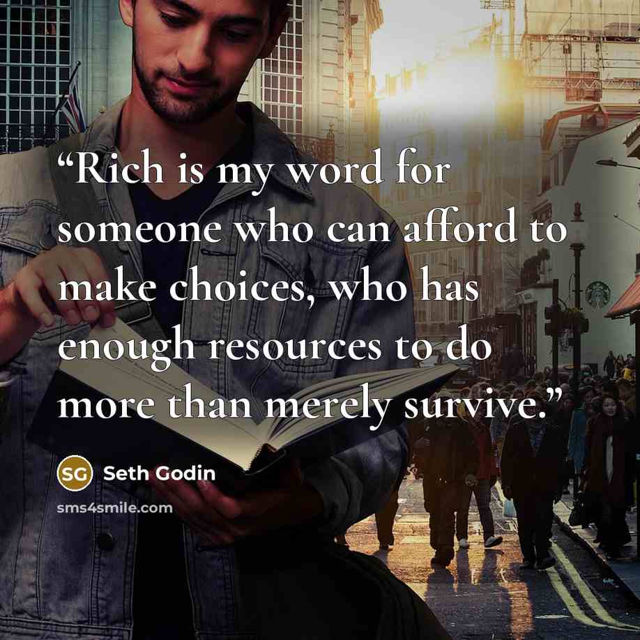 “Rich is my word for someone who can afford to make choices, who has enough resources to do more than merely survive.” quote by Seth Godin