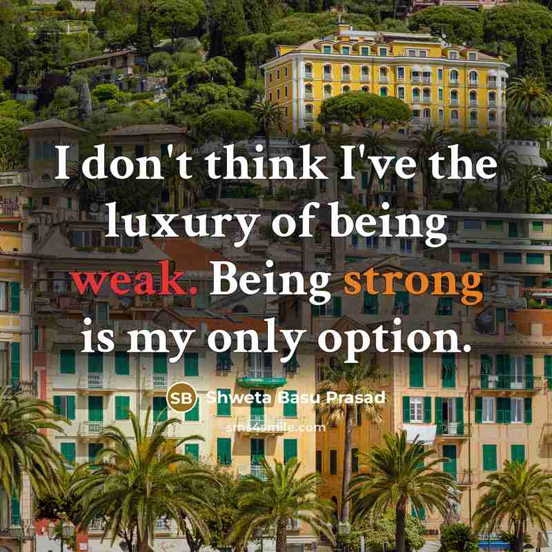 “I don't think I've the luxury of being weak. Being…” quote by Shweta Basu Prasad