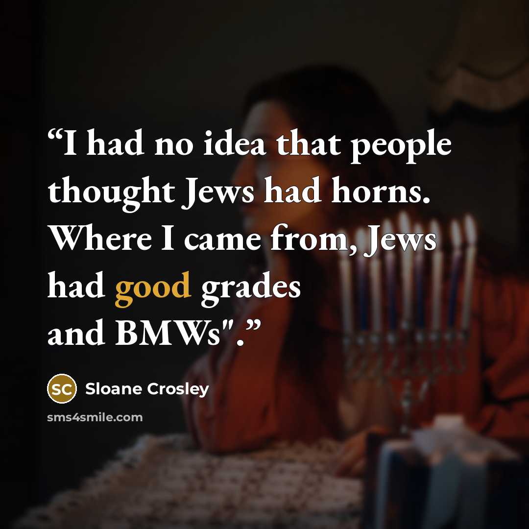 “I had no idea that people thought Jews had horns. Where I came from, Jews had good grades and BMWs".” quote by Sloane Crosley
