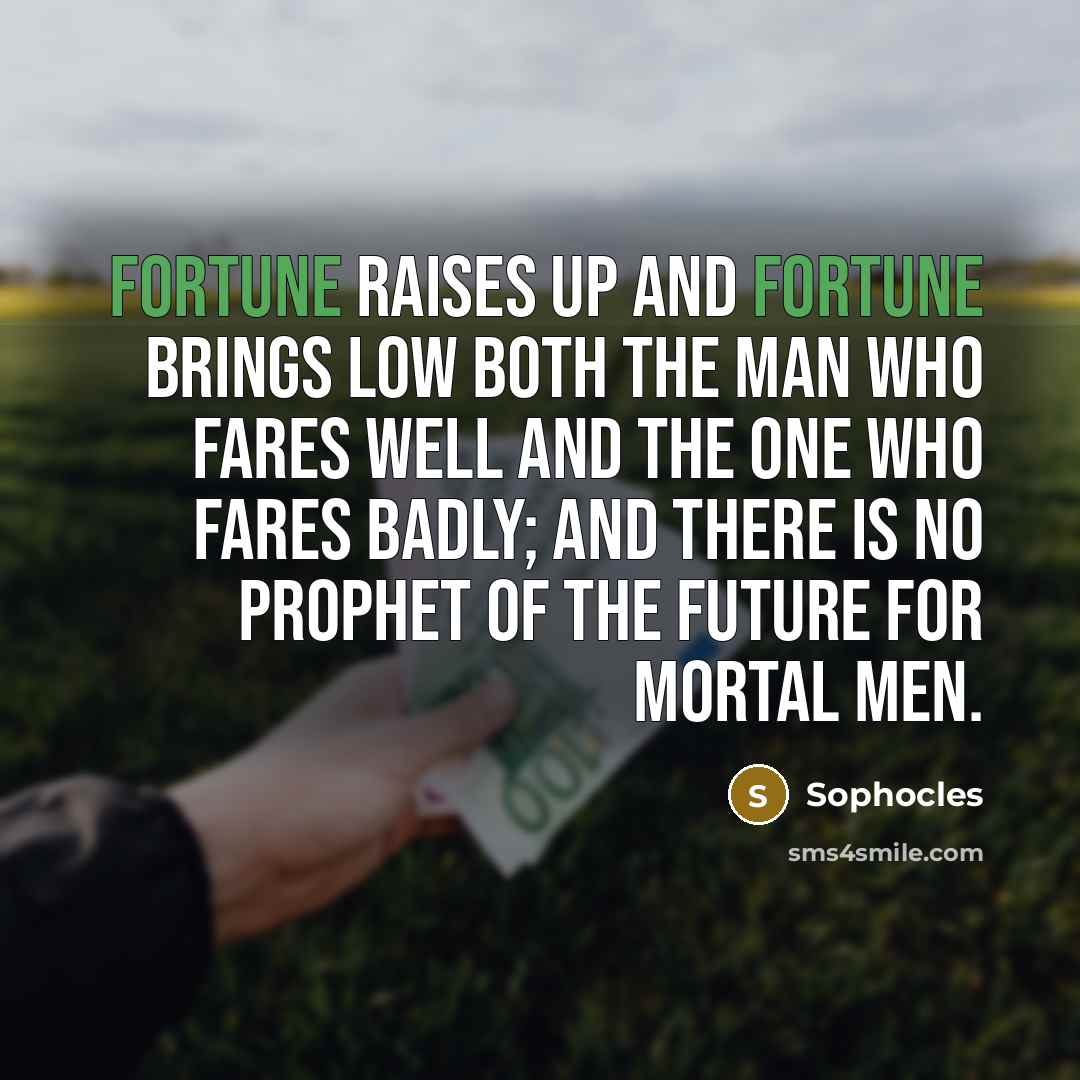 “Fortune raises up and fortune brings low both the man…” quote by Sophocles