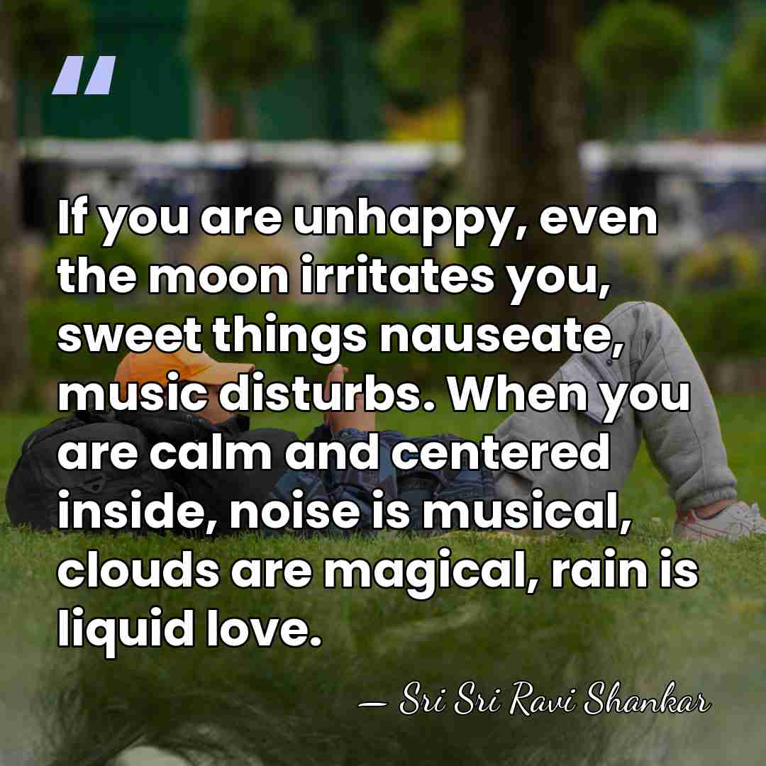 If you are unhappy, even the moon irritates you, sweet things nauseate,&hellip; - Sri Sri Ravi Shankar