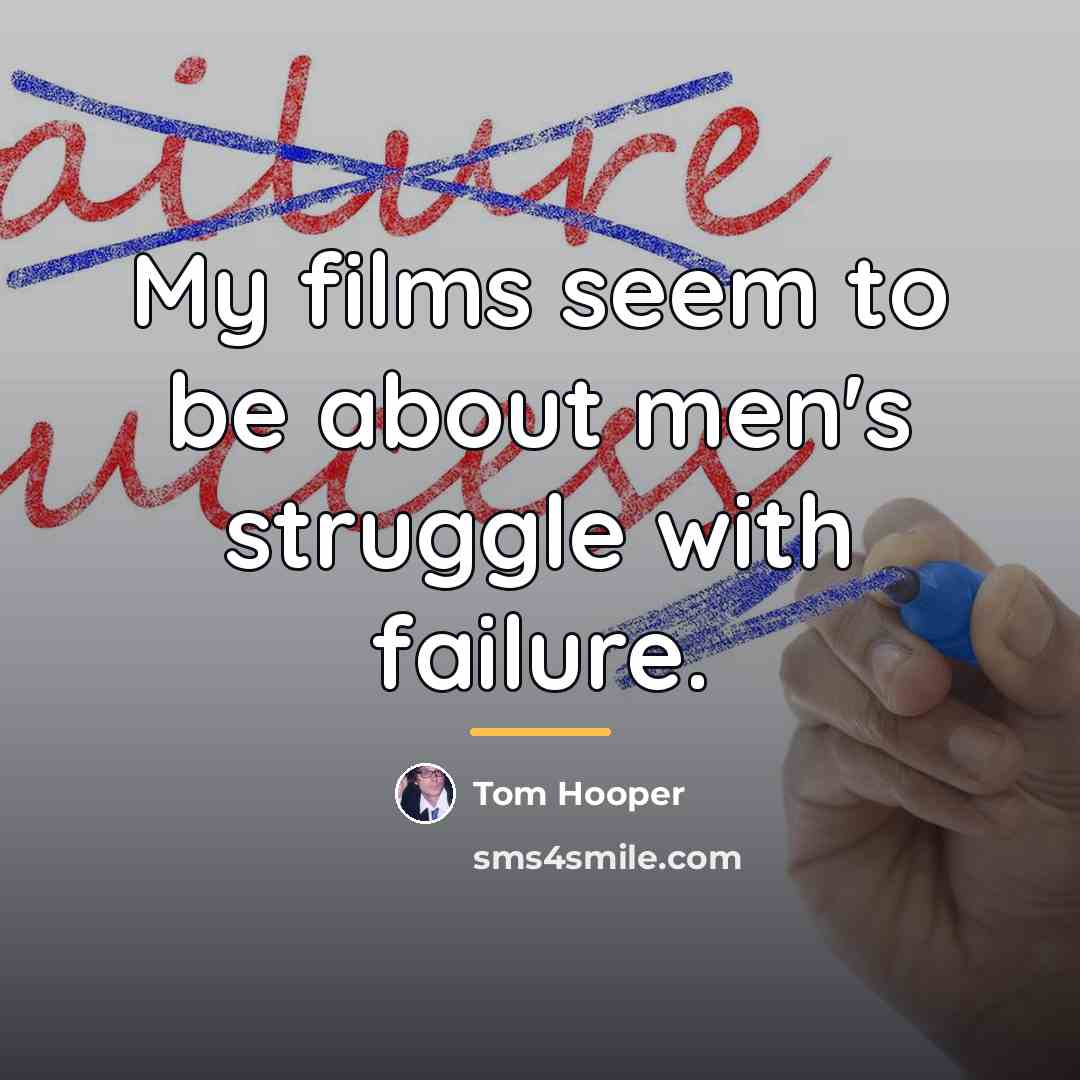 “My films seem to be about men's struggle with failure.…” quote by Tom Hooper