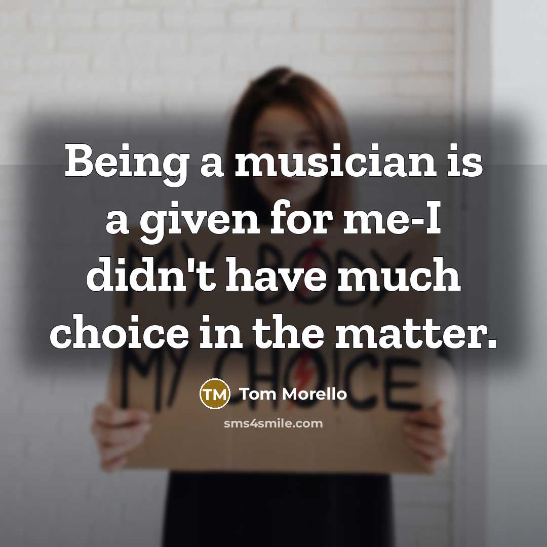 “Being a musician is a given for me-I didn't have…” quote by Tom Morello