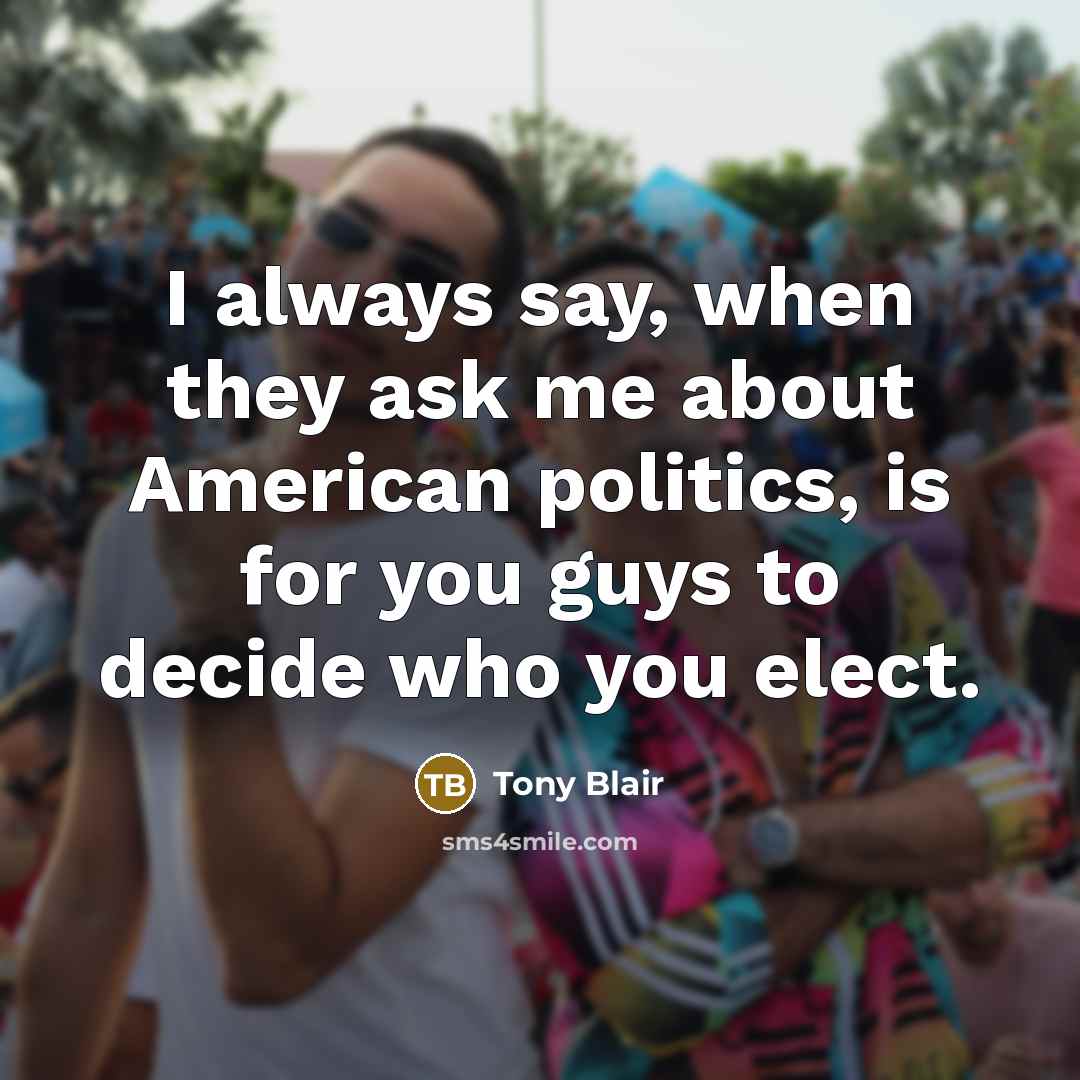 “I always say, when they ask me about American politics,…” quote by Tony Blair