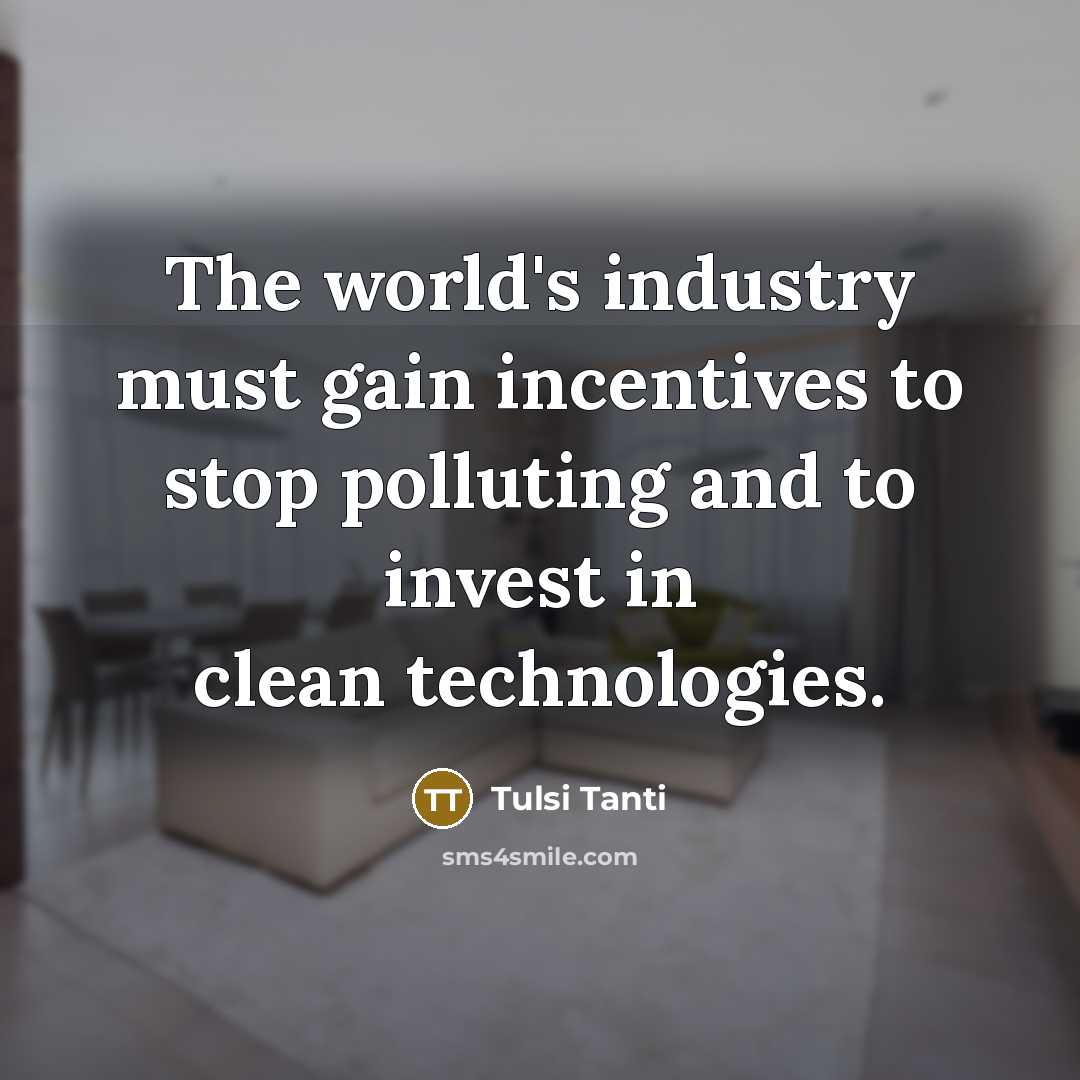 “The world's industry must gain incentives to stop polluting and…” quote by Tulsi Tanti