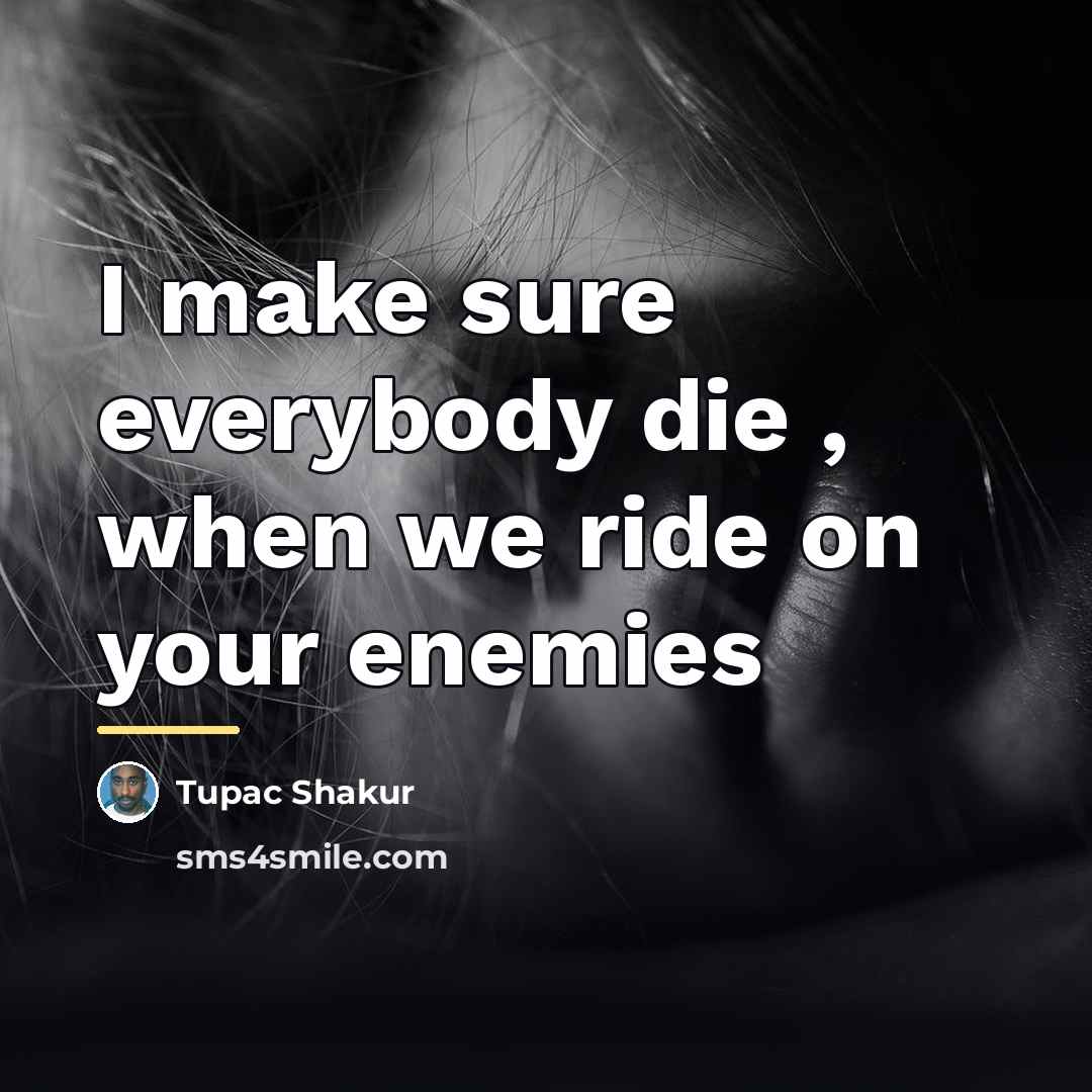 “I make sure everybody die , when we ride on…” quote by Tupac Shakur