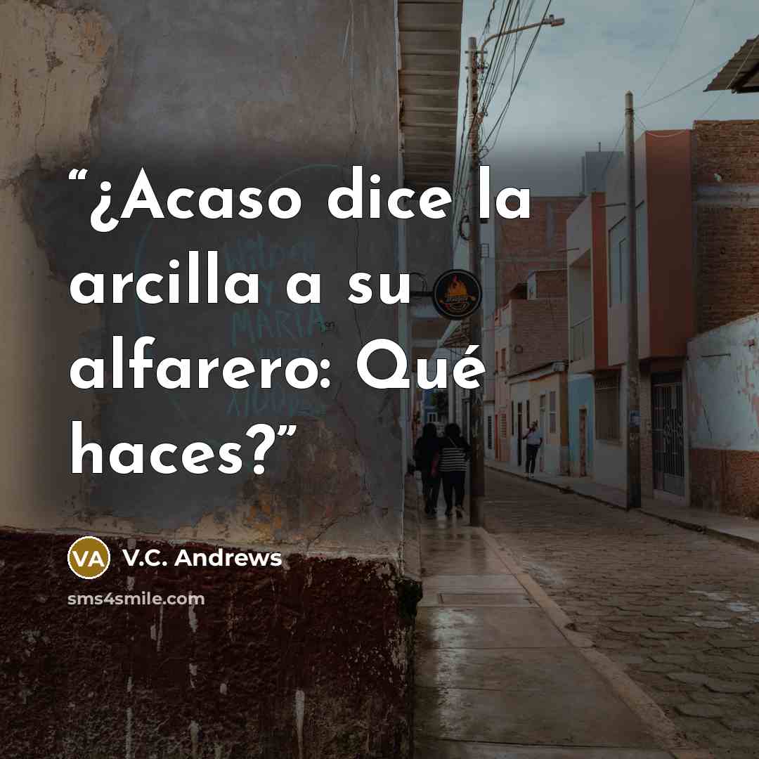 “¿Acaso dice la arcilla a su alfarero: Qué haces?” quote by V.C. Andrews