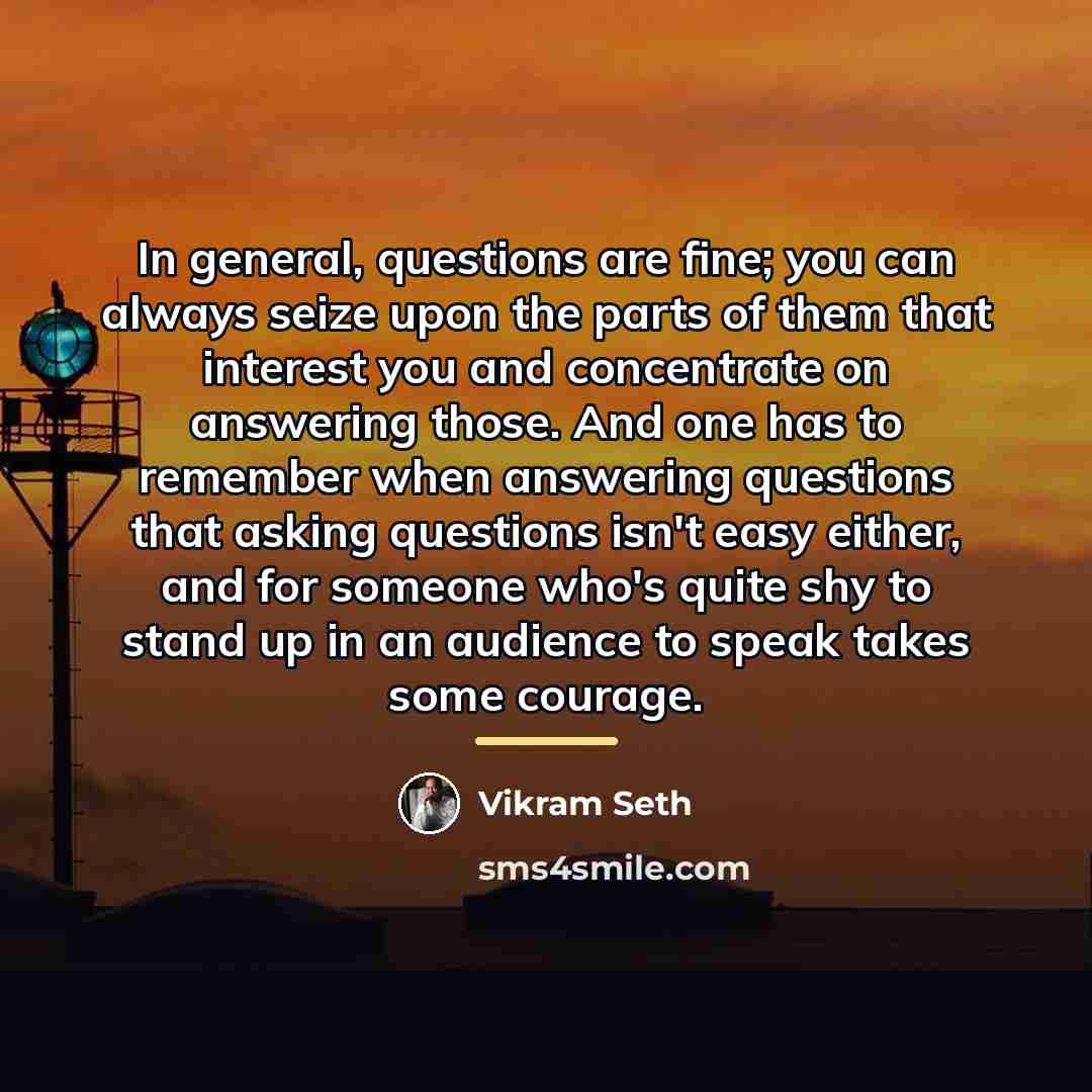 “In general, questions are fine; you can always seize upon…” quote by Vikram Seth