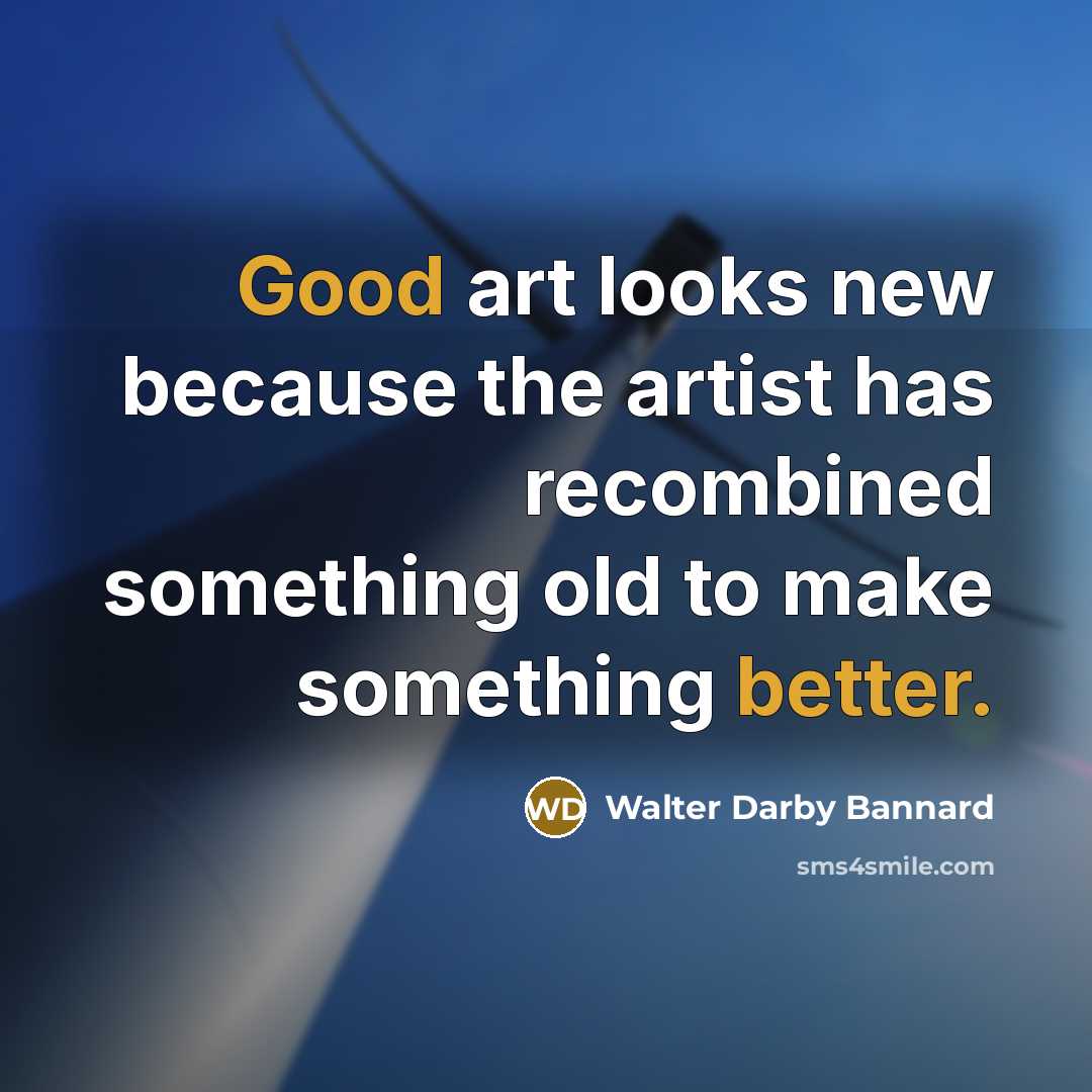 “Good art looks new because the artist has recombined something…” quote by Walter Darby Bannard