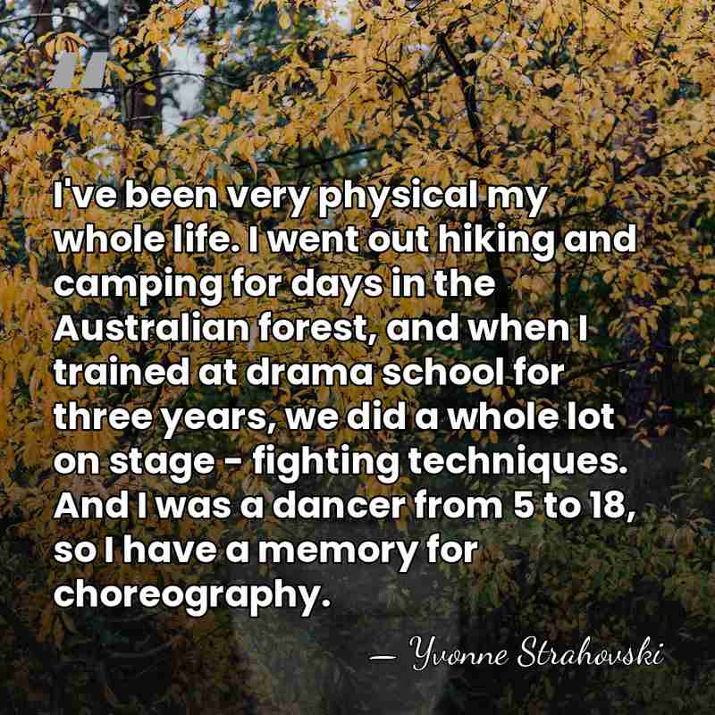 I've been very physical my whole life. I went out hiking and&hellip; - Yvonne Strahovski