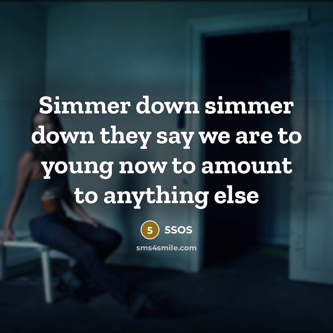 “Simmer down simmer down they say we are to young…” quote by 5SOS