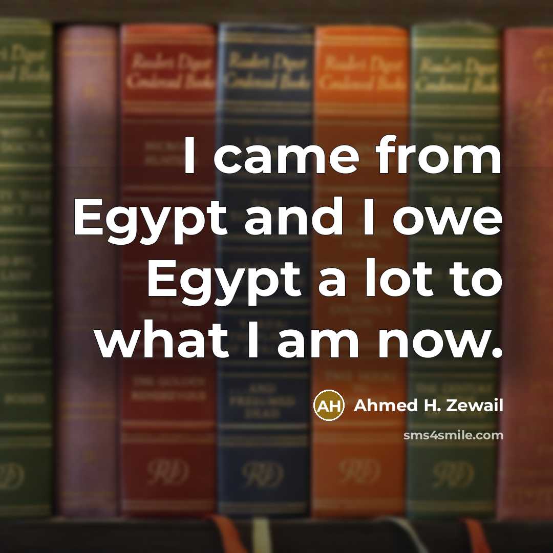 “I came from Egypt and I owe Egypt a lot…” quote by Ahmed H. Zewail
