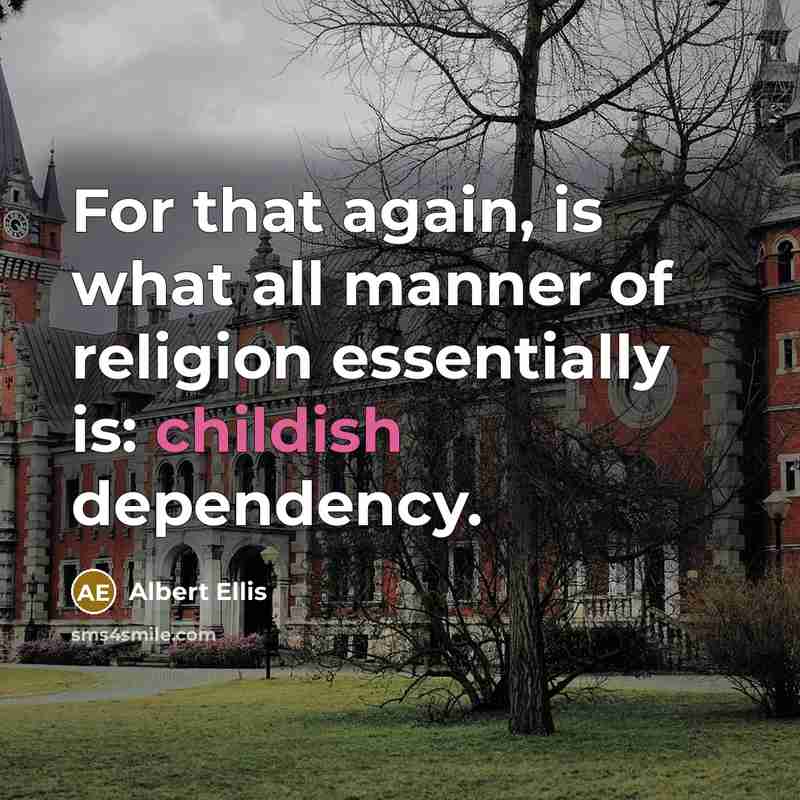 “For that again, is what all manner of religion essentially is: childish dependency.” quote by Albert Ellis
