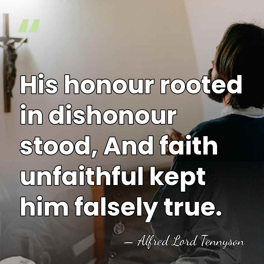 His honour rooted in dishonour stood, And faith unfaithful kept him falsely&hellip; - Alfred Lord Tennyson