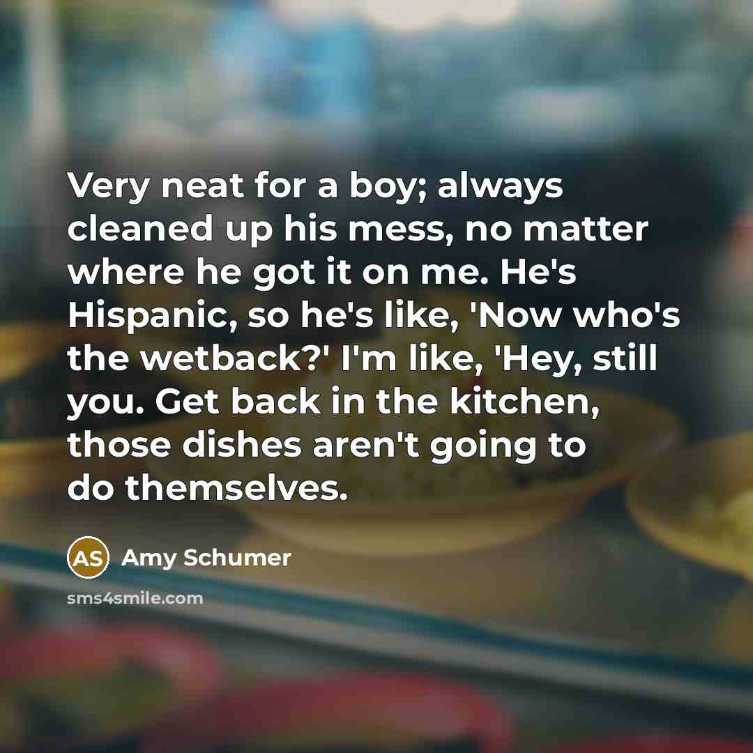 “Very neat for a boy; always cleaned up his mess,…” quote by Amy Schumer