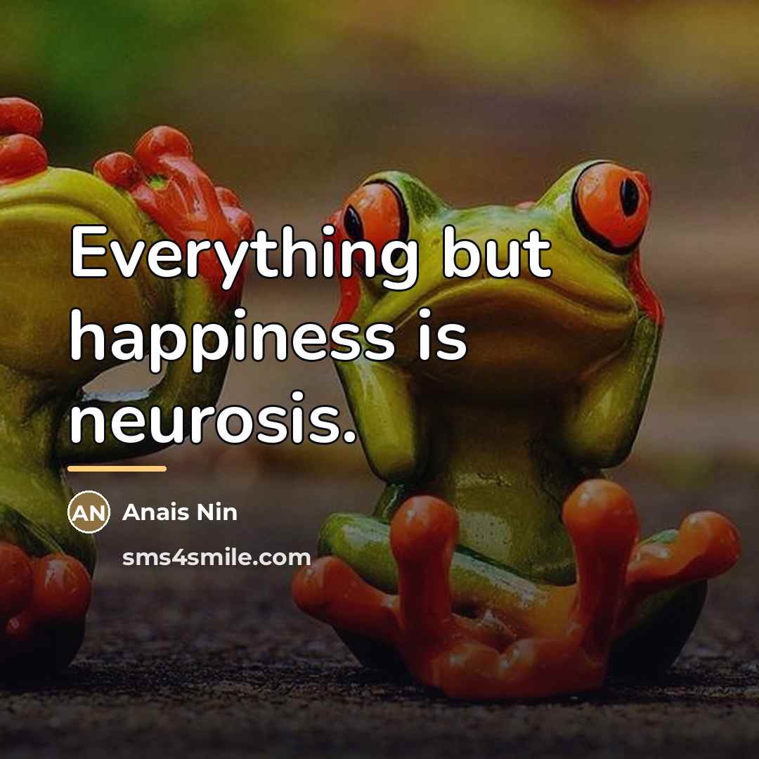 “Everything but happiness is neurosis.…” quote by Anais Nin