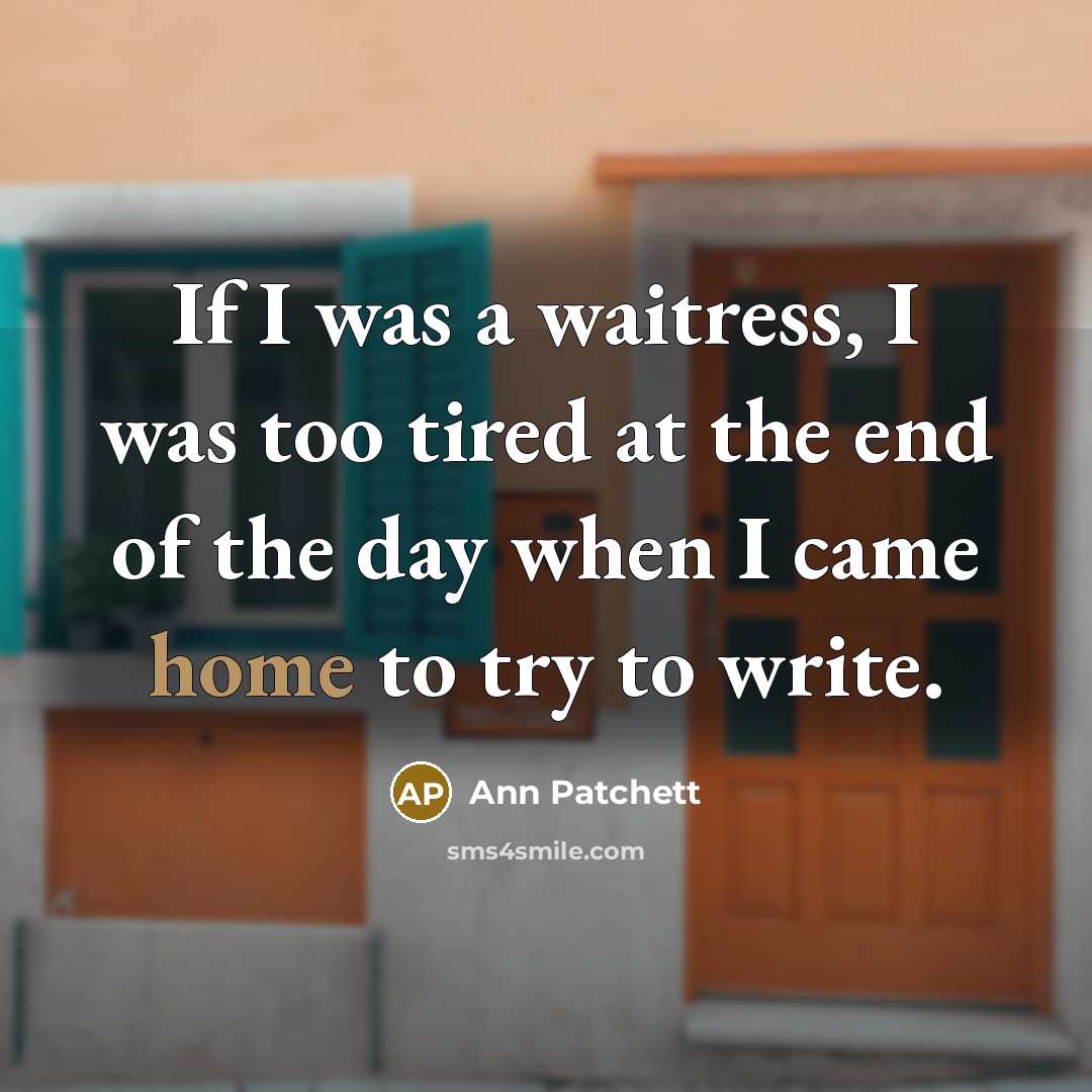 “If I was a waitress, I was too tired at…” quote by Ann Patchett