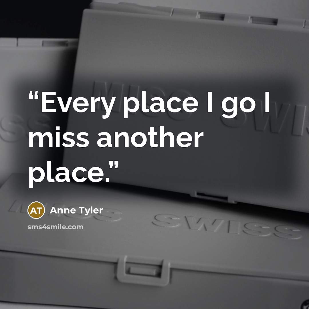 “Every place I go I miss another place.” quote by Anne Tyler
