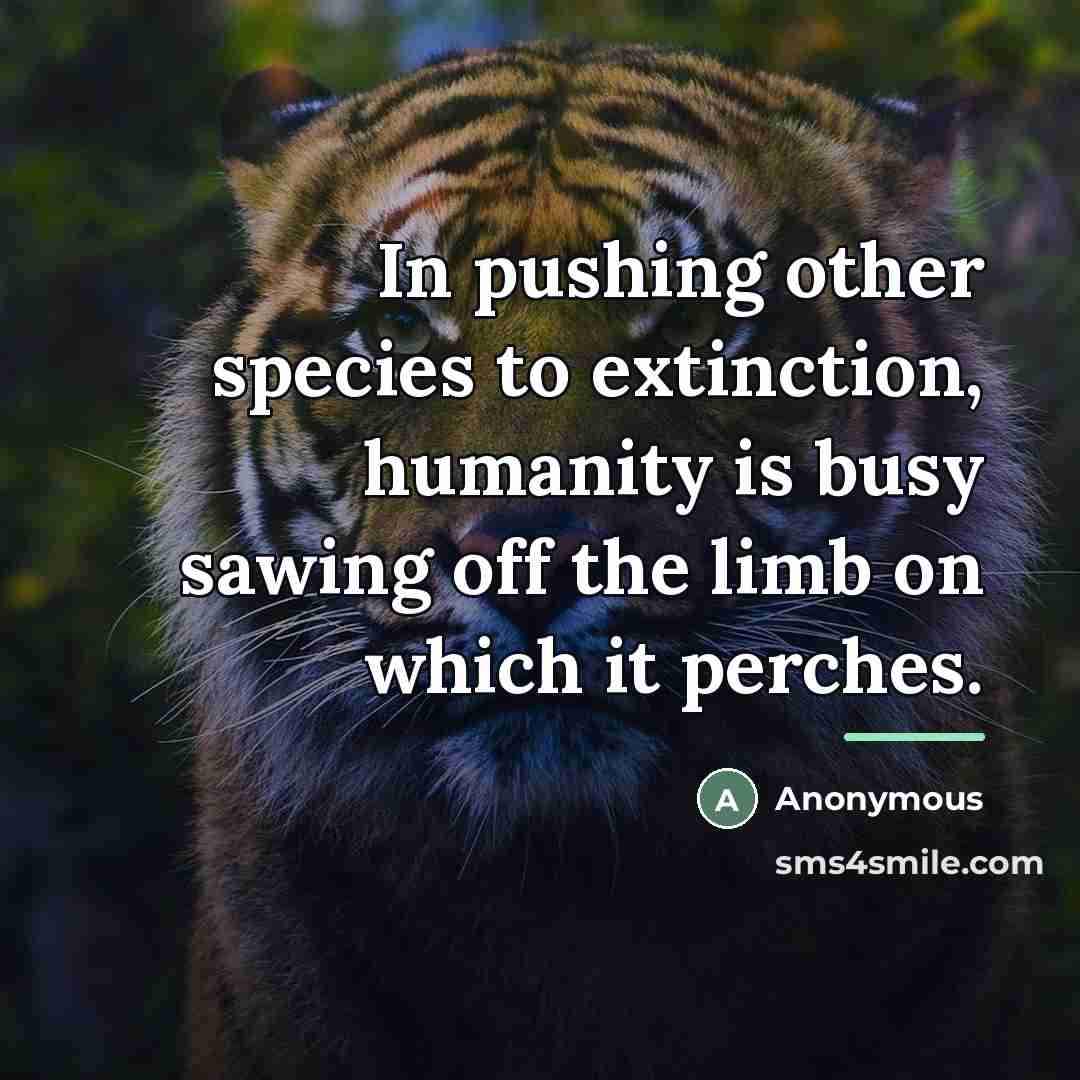 “In pushing other species to extinction, humanity is busy sawing…” quote by Anonymous
