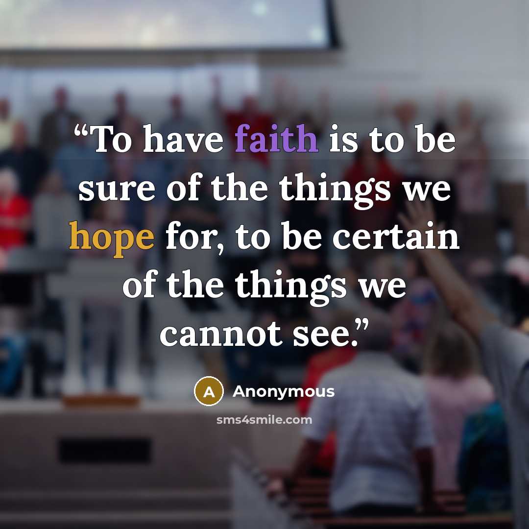 “To have faith is to be sure of the things we hope for, to be certain of the things we cannot see.” quote by Anonymous