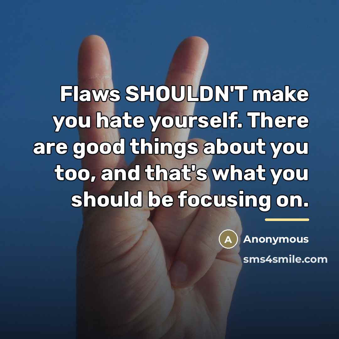 “Flaws SHOULDN'T make you hate yourself. There are good things…” quote by Anonymous