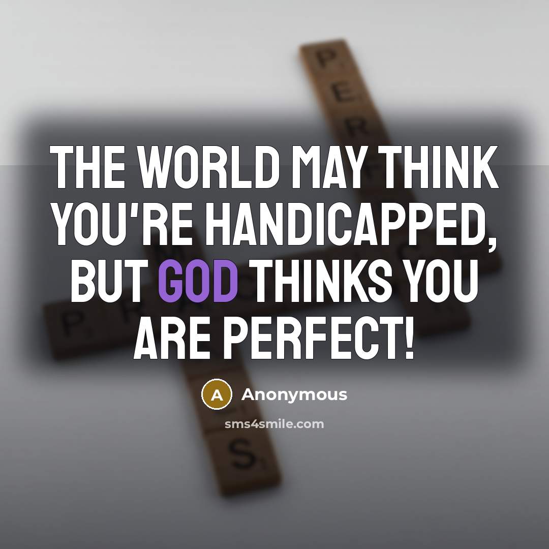 “The world may think you're handicapped, but God thinks you…” quote by Anonymous