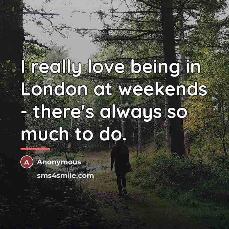 “I really love being in London at weekends - there's…” quote by Anonymous