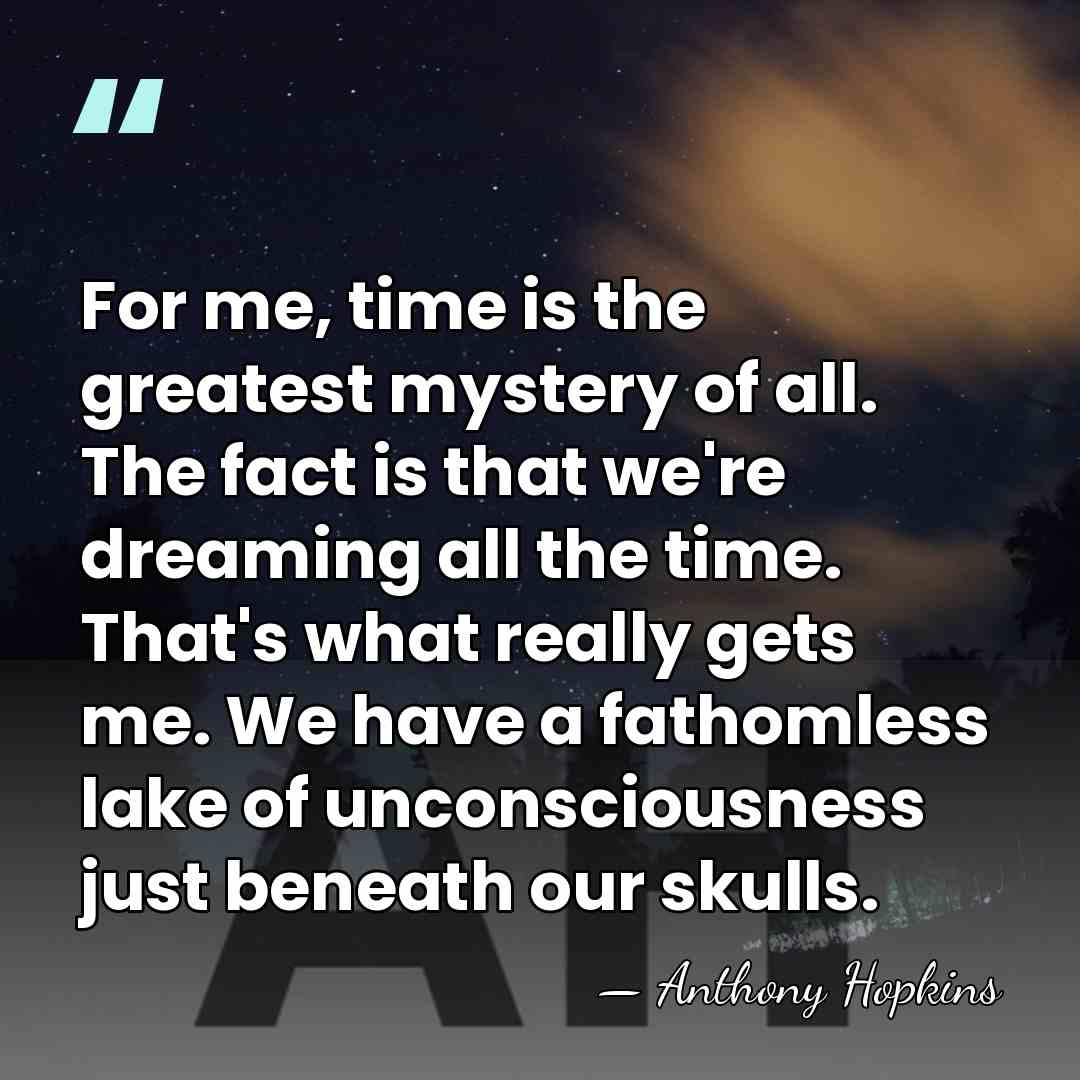 For me, time is the greatest mystery of all. The fact is&hellip; - Anthony Hopkins