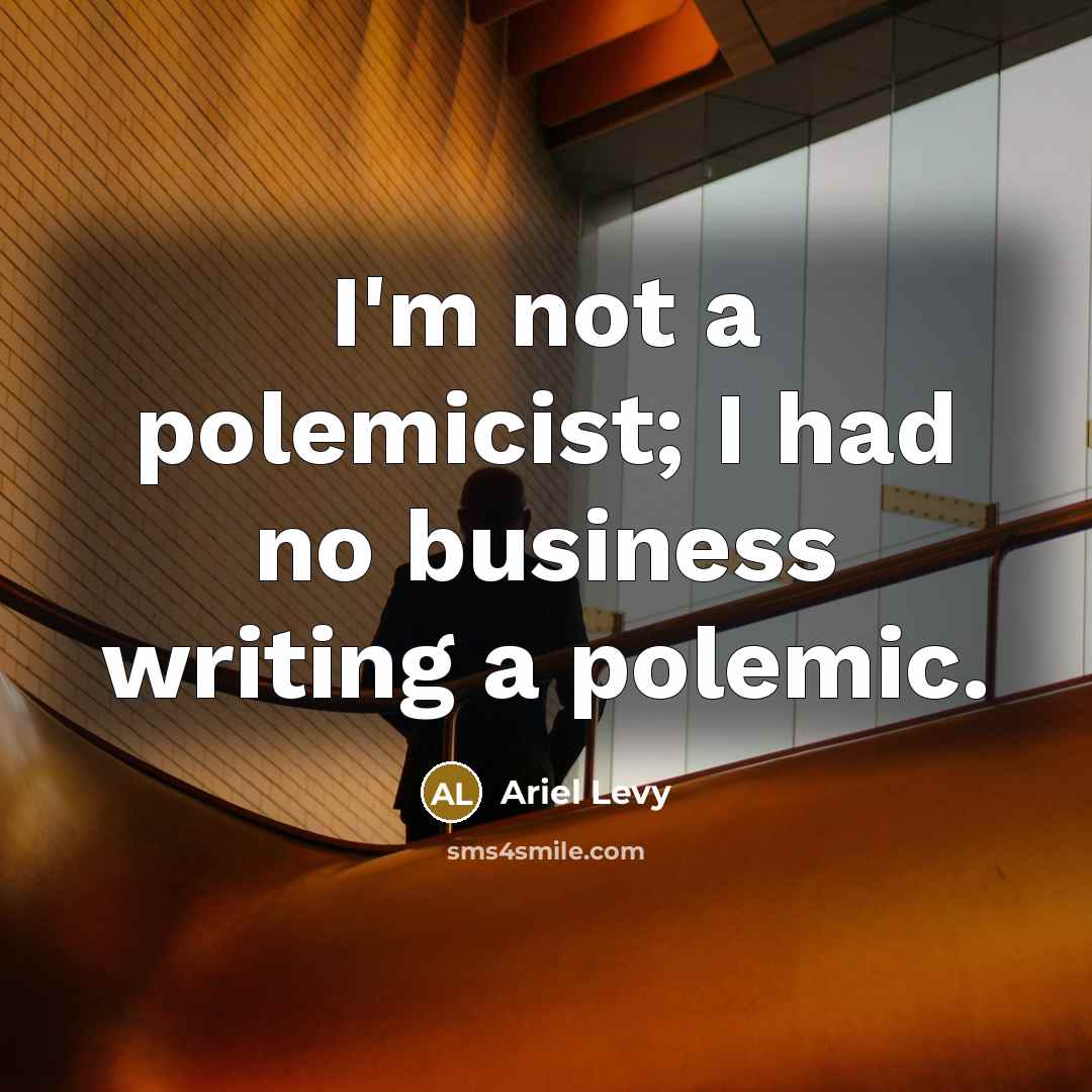 “I'm not a polemicist; I had no business writing a…” quote by Ariel Levy