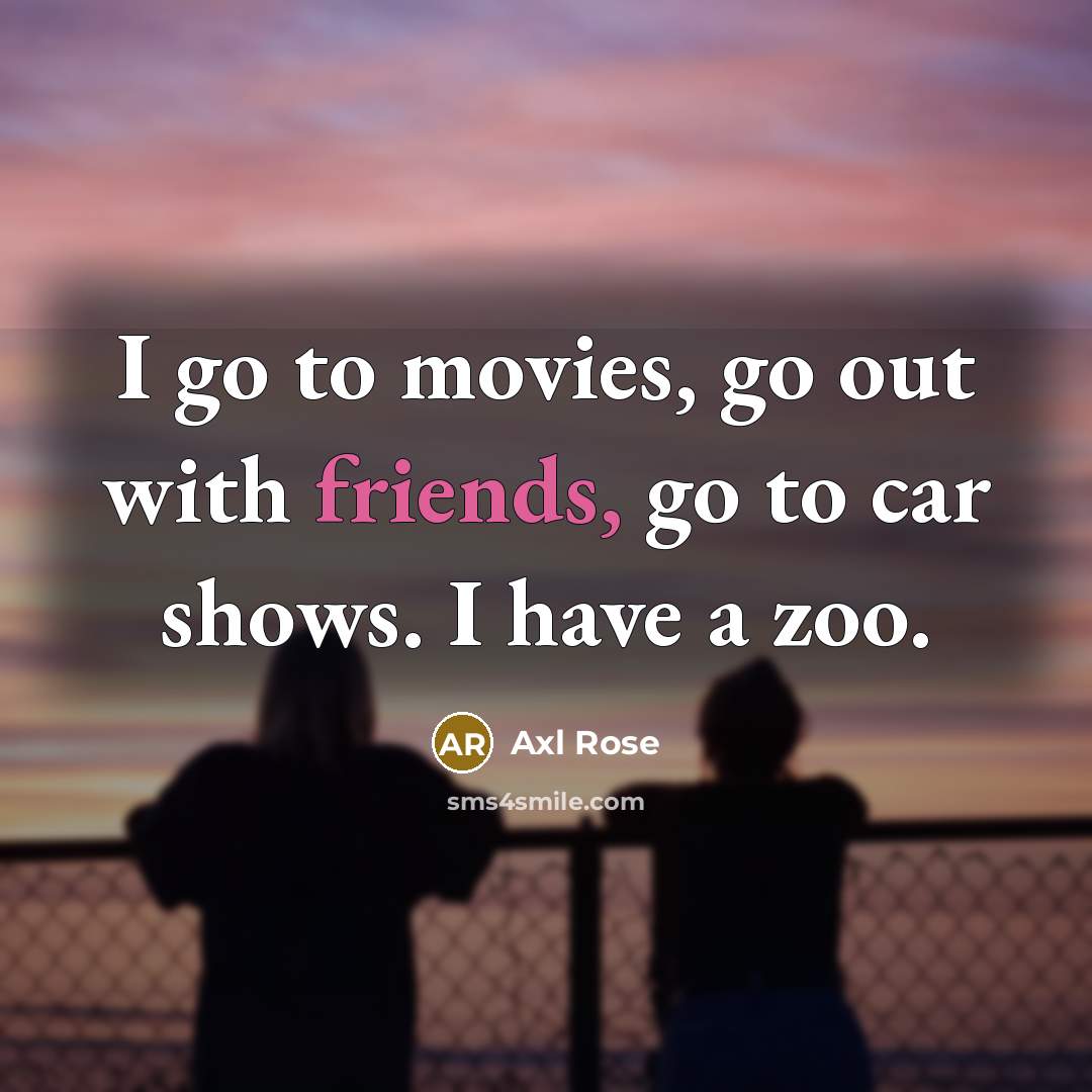 “I go to movies, go out with friends, go to…” quote by Axl Rose