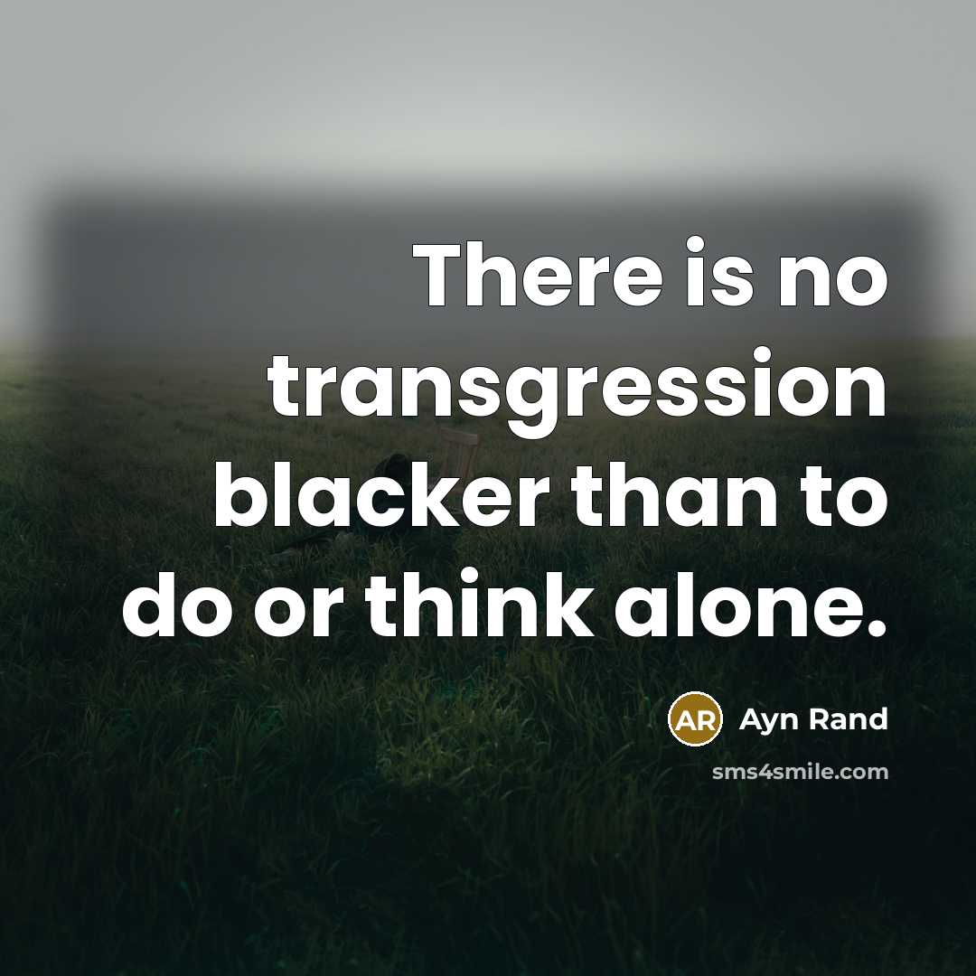 “There is no transgression blacker than to do or think alone.” quote by Ayn Rand