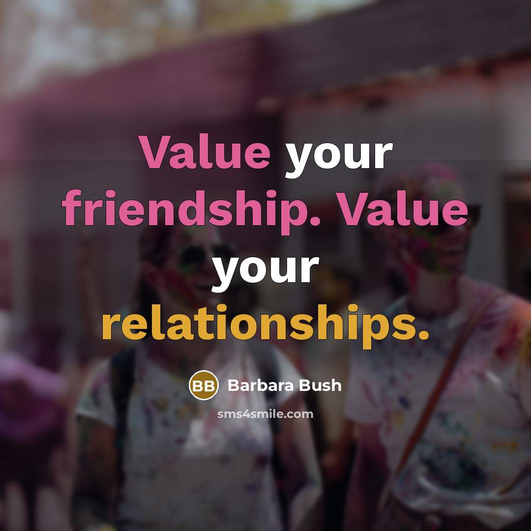 “Value your friendship. Value your relationships.” quote by Barbara Bush