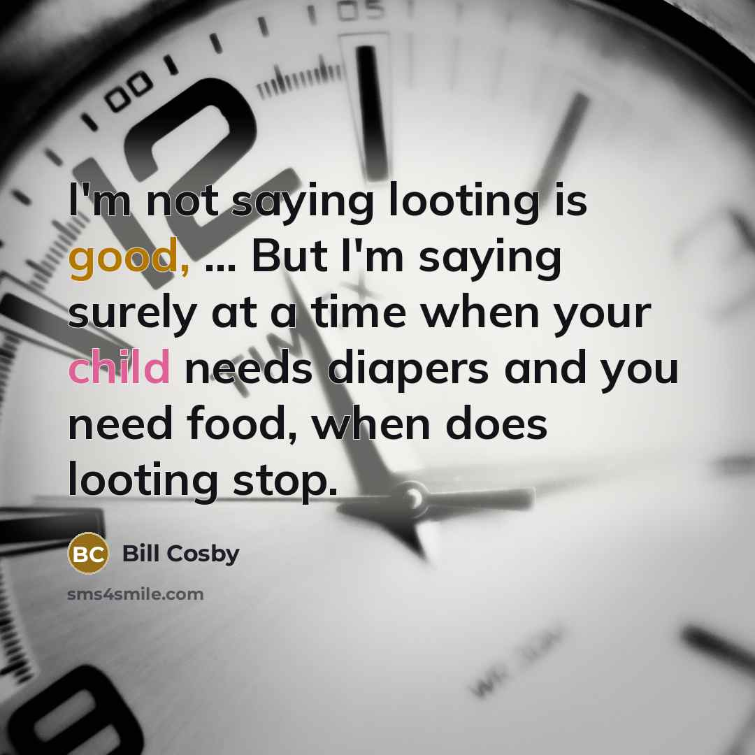 “I'm not saying looting is good, ... But I'm saying…” quote by Bill Cosby