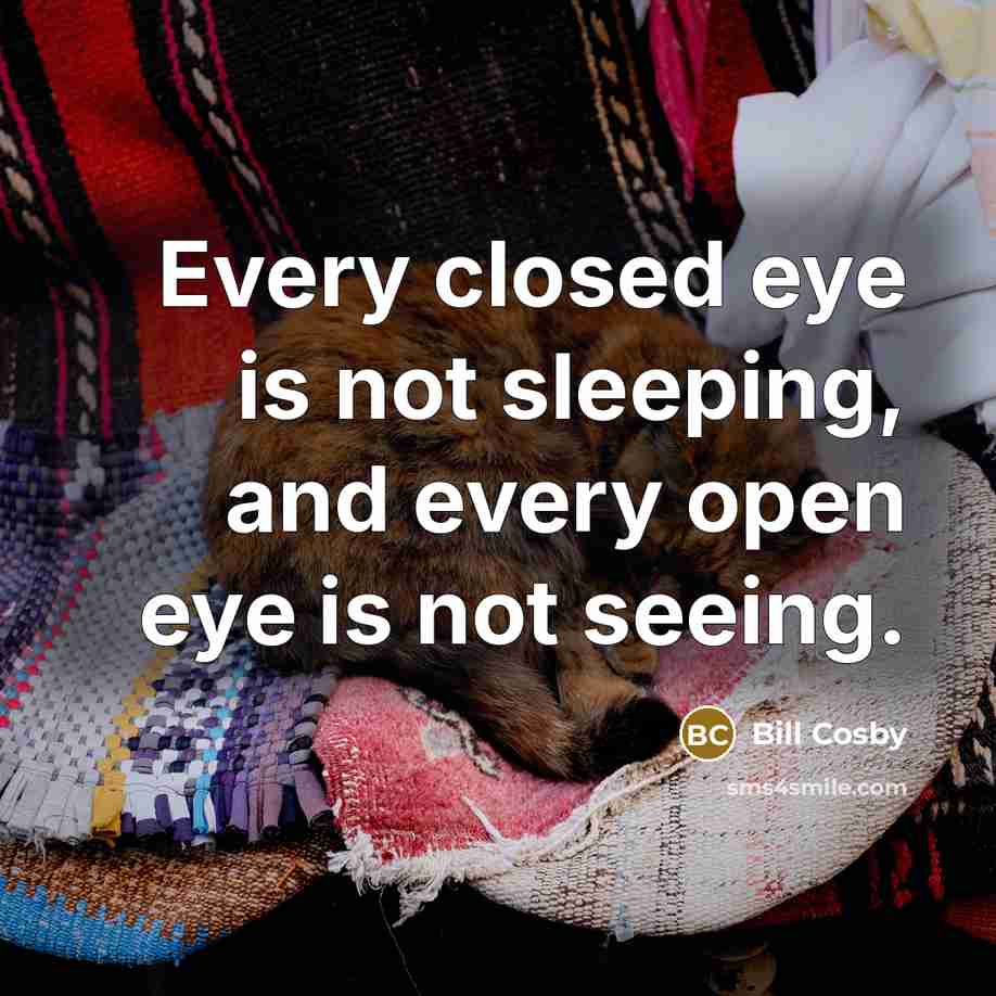 “Every closed eye is not sleeping, and every open eye…” quote by Bill Cosby