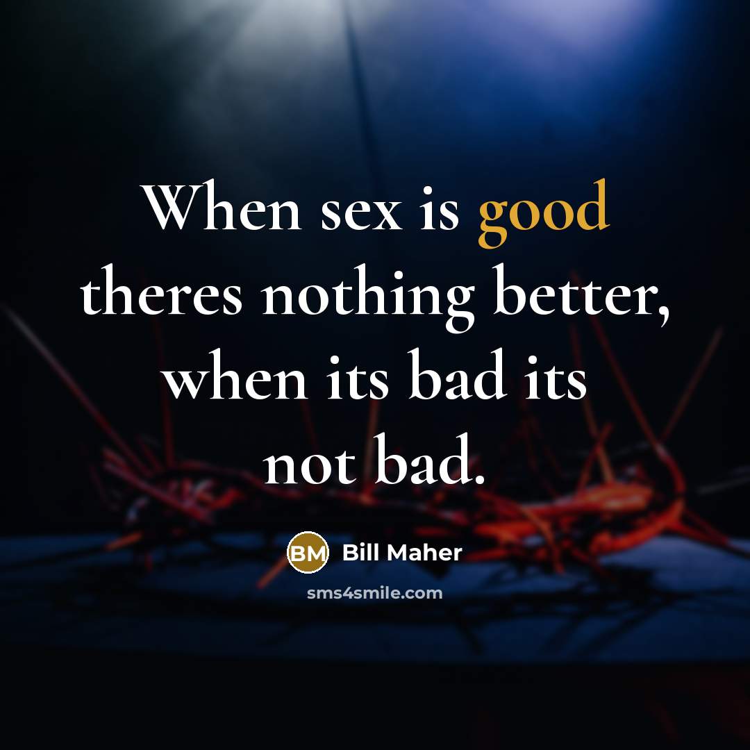 “When sex is good theres nothing better, when its bad…” quote by Bill Maher